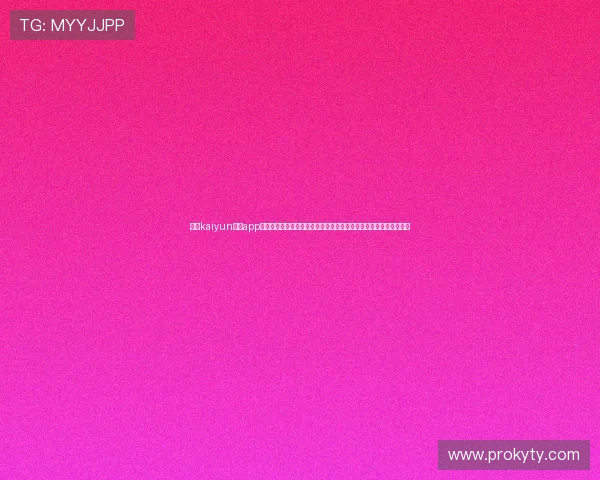 探索kaiyun体育app官网入口网页版的最新功能与使用技巧，提升您的体育赛事观看体验